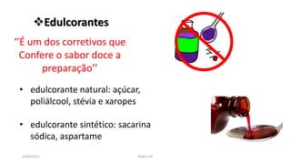 26/02/2017 Belém-PA
Edulcorantes
‘’É um dos corretivos que
Confere o sabor doce a
preparação’’
• edulcorante natural: açúcar,
poliálcool, stévia e xaropes
• edulcorante sintético: sacarina
sódica, aspartame
 