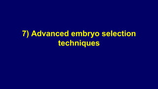 7) Advanced embryo selection
techniques
 