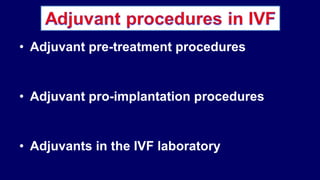 • Adjuvant pre-treatment procedures
• Adjuvant pro-implantation procedures
• Adjuvants in the IVF laboratory
 