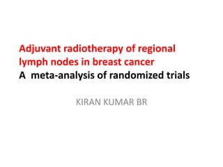Adjuvant radiotherapy of regional
lymph nodes in breast cancer
A meta-analysis of randomized trials
KIRAN KUMAR BR
 