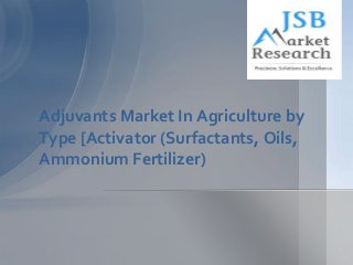 Adjuvants Market In Agriculture by
Type [Activator (Surfactants, Oils,
Ammonium Fertilizer)

 