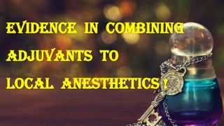 Evidence in Combining
Adjuvants To
Local anesthetics !

 