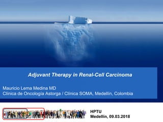 Adjuvant Therapy in Renal-Cell Carcinoma
Mauricio Lema Medina MD
Clínica de Oncología Astorga / Clínica SOMA, Medellín, Colombia
HPTU
Medellín, 09.03.2018
 