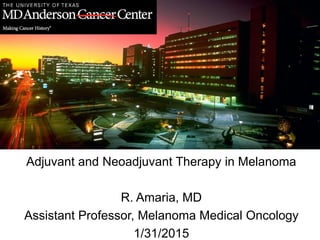 Adjuvant and Neoadjuvant Therapy in Melanoma
R. Amaria, MD
Assistant Professor, Melanoma Medical Oncology
1/31/2015
 