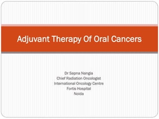 Adjuvant Therapy Of Oral Cancers


               Dr Sapna Nangia
           Chief Radiation Oncologist
         International Oncology Centre
                 Fortis Hospital
                     Noida
 
