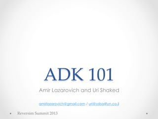 ADK  101	
           Amir Lazarovich and Uri Shaked

            amirlazarovich@gmail.com / uri@salsa4fun.co.il

Reversim  Summit  2013	
 
