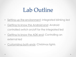 Lab  Outline	
•  Setting up the environment: Integrated blinking led

•  Getting to know the Android end: Android
  contro...