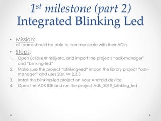 1 st  milestone  (part  2)    

      Integrated  Blinking  Led	
•  Mission:
      all teams should be able to communicate...