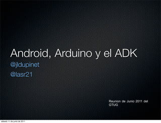 Android, Arduino y el ADK
          @jldupinet
          @lasr21


                             Reunion de Junio 2011 del
                             GTUG




sábado 11 de junio de 2011
 