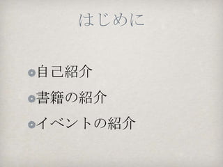 はじめに

自己紹介
今回のセミナーの経緯
書籍の紹介
イベントの紹介
 