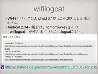 Wi-Fiデバッグの注意点
                        シリアルモニタ




   ADK接続を行うと
   必ずWi-Fiデバッグ
    が切断される！

   >adb connect 192.168.1.101:5555
   でWi-Fiデバッグが再接続します
 