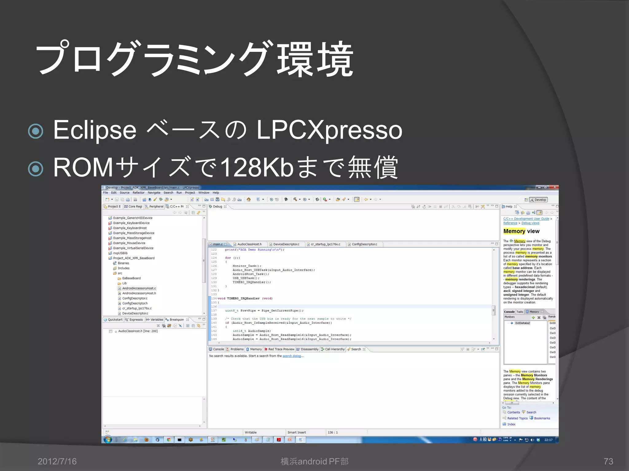 プログラミング環境
 Eclipse ベースの LPCXpresso
 ROMサイズで128Kbまで無償




2012/7/16       横浜android PF部   73
 