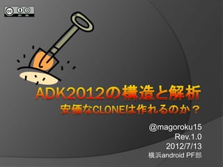 @magoroku15
    Rev.1.0
  2012/7/13
横浜android PF部
 