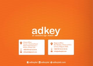 adkeybd adkeybd adkeybd.com
+8801787 66 45 20-25
adkeybd@gmail.com
Dhaka Ofﬁce:
House: 4/B, (2nd ﬂoor)
Mazar Road Section: 1
Mirpur, Dhaka-1216.
+8801787 66 45 20-25
info@adkeybd.com
Magura Ofﬁce:
Mir Market, Infront of P.T.I
School, Magura-7600.
 