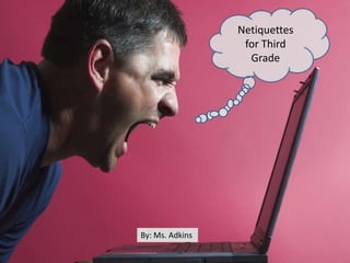 Netiquettes
                  for Third
                   Grade




By: Ms. Adkins
 
