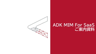 ADK MIM For SaaS
ご案内資料
 