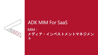 ADK MIM For SaaS
MIM：
メディア・インベストメントマネジメン
ト
 