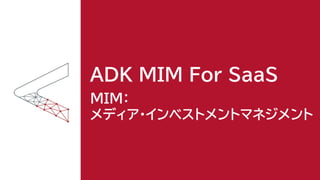 ADK MIM For SaaS
MIM：
メディア・インベストメントマネジメント
 