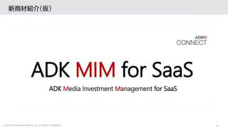 8
© 2022 ADK Marketing Solutions Inc. ALL RIGHTS RESERVED.
ADK MIM for SaaS
新商材紹介（仮）
ADK Media Investment Management for S...