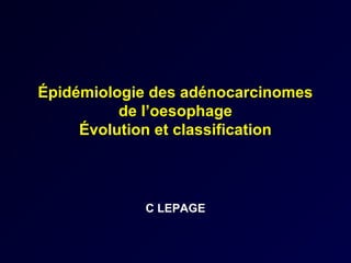 Épidémiologie des adénocarcinomes
          de l’oesophage
     Évolution et classification



            C LEPAGE
 