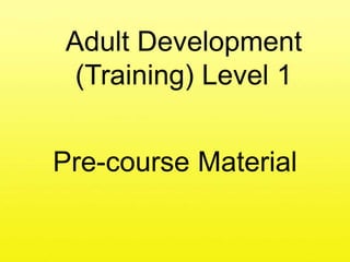 Adult Development(Training) Level 1 Pre-course Material 