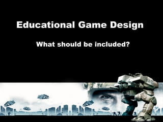 Educational Game Design

   What should be included?
 