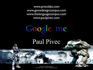 www.piveclabs.com
www.gamedesigncampus.com
www.thelanguagecampus.com
   www.paulpivec.com




   Paul Pivec


            Imagines remain the property of
     Electronic Arts Inc. ©2009 All Rights Reserved
 
