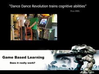 “Dance Dance Revolution trains cognitive abilities”
                                           Pivec (2008)




Game Based Learning
   Does it really work?
 