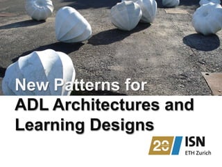 New Patterns for 
ADL Architectures and 
Learning Designs 
 