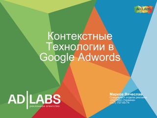 Контекстные
 Технологии в
Google Adwords


            Марков Вячеслав
            Специалист отдела рекламы
            «АДЛАБС-Украина»
            (057) 757-55-74
 