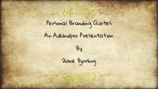 Personal Branding Quotes
An Adlandpro Presentation
By
Diane Bjorling
 