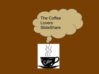 The Coffee
Lovers
SlideShare
 
