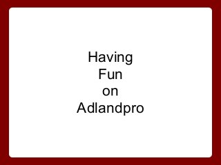 Having
Fun
on
Adlandpro
 