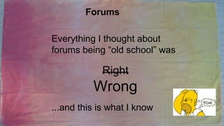 Forums
Everything I thought about
forums being “old school” was

Right

Wrong
...and this is what I know

 