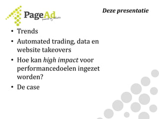 • Trends
• Automated trading, data en
website takeovers
• Hoe kan high impact voor
performancedoelen ingezet
worden?
• De case
Deze presentatie
 