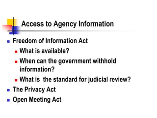 Access to Agency Information
 Freedom of Information Act
 What is available?
 When can the government withhold
information?
 What is the standard for judicial review?
 The Privacy Act
 Open Meeting Act
 