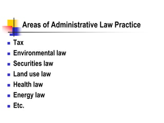 Areas of Administrative Law Practice
 Tax
 Environmental law
 Securities law
 Land use law
 Health law
 Energy law
 Etc.
 