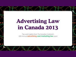 Advertising Law
in Canada 2013
Tips and Insights from The Canadian Institute’s
19th Annual advertising and marketing law event

 