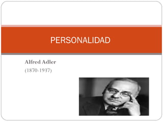 Alfred Adler
(1870-1937)
PERSONALIDAD
 
