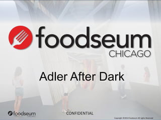Adler After Dark 
Copyright ©2014 Foodseum All rights Reserved 
CONFIDENTIAL 
 