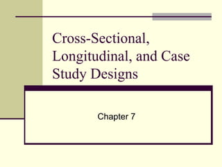 Cross-Sectional, Longitudinal, and Case Study Designs  Chapter 7 