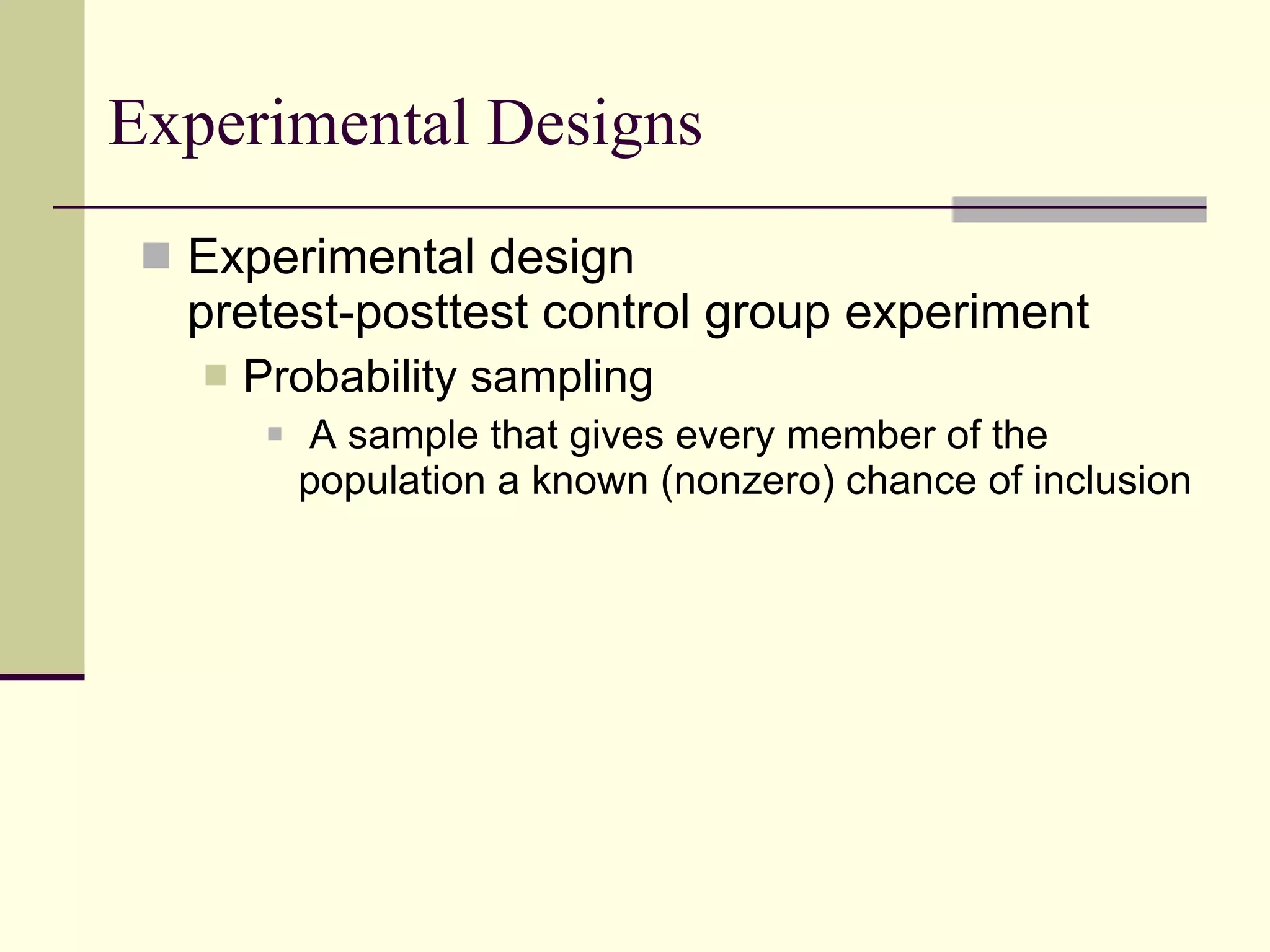 Experimental Designs Experimental design pretest-posttest control group experiment Probability sampling  A sample that gives every member of the population a known (nonzero) chance of inclusion 
