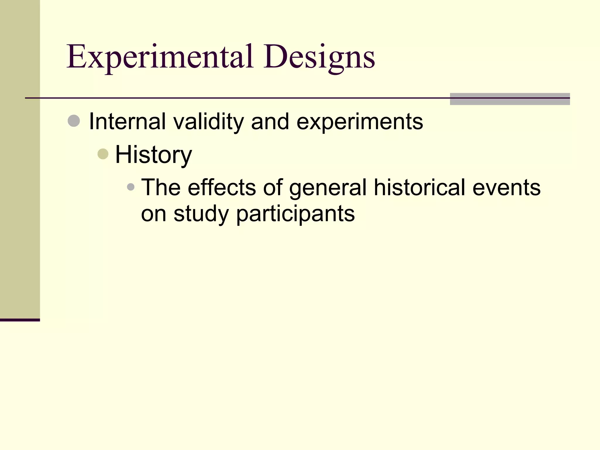 Experimental Designs Internal validity and experiments History  The effects of general historical events on study participants 