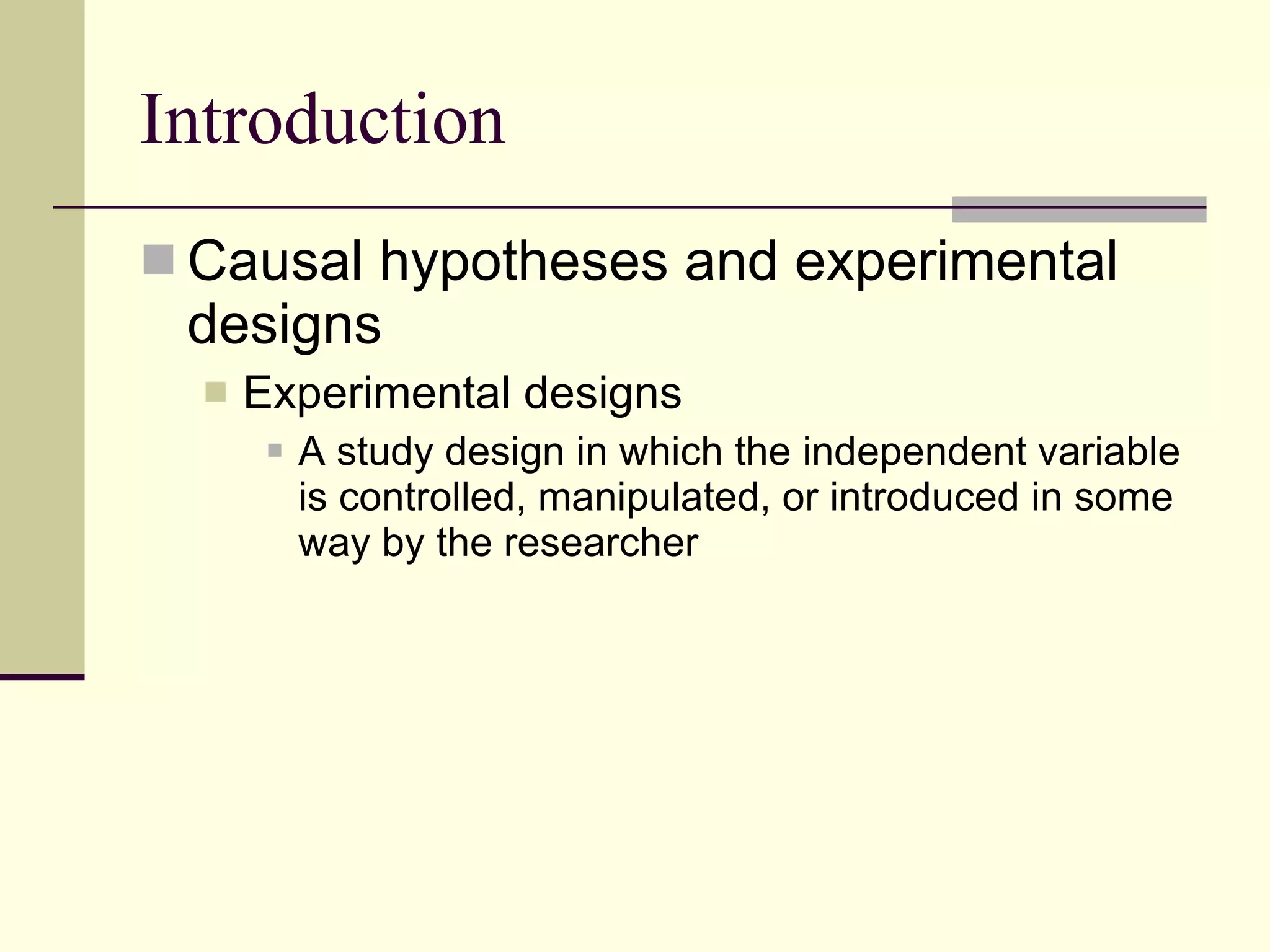 Introduction Causal hypotheses and experimental designs Experimental designs A study design in which the independent variable is controlled, manipulated, or introduced in some way by the researcher 