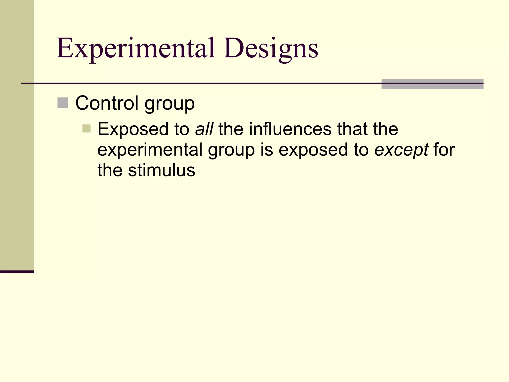Experimental Designs Control group Exposed to  all  the influences that the experimental group is exposed to  except  for the   stimulus  
