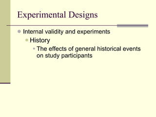 Experimental Designs Internal validity and experiments History  The effects of general historical events on study participants 