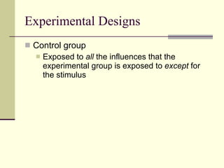 Experimental Designs Control group Exposed to  all  the influences that the experimental group is exposed to  except  for the   stimulus  