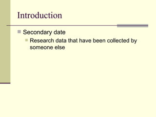 Introduction Secondary date Research data that have been collected by someone else  