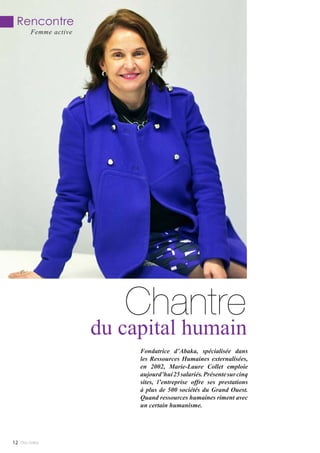 Chantre
du capital humain
Fondatrice d’Abaka, spécialisée dans
les Ressources Humaines externalisées,
en 2002, Marie-Laure Collet emploie
aujourd’hui25salariés.Présentesurcinq
sites, l’entreprise offre ses prestations
à plus de 500 sociétés du Grand Ouest.
Quand ressources humaines riment avec
un certain humanisme.
Mlle Adèle12
Rencontre
Femme active
 
