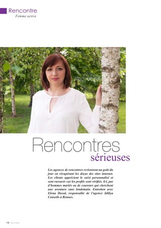 Rencontressérieuses
Les agences de rencontres reviennent au goût du
jour en récupérant les déçus des sites internet.
Les clients apprécient le suivi personnalisé et
sont rassurés car les profils sont vérifiés. Ici, pas
d’hommes mariés ou de coureurs qui cherchent
une aventure sans lendemain. Entretien avec
Elena Duval, responsable de l’agence Idiliya
Conseils à Rennes.
Mlle Adèle14
Rencontre
Femme active
 
